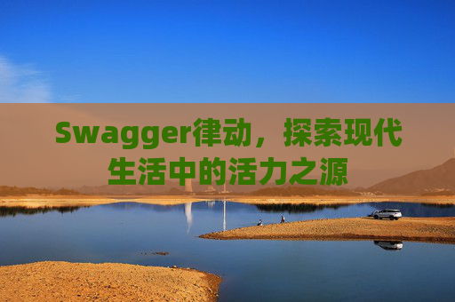 Swagger律动，探索现代生活中的活力之源